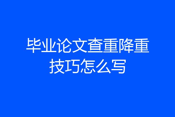 毕业论文查重降重技巧怎么写