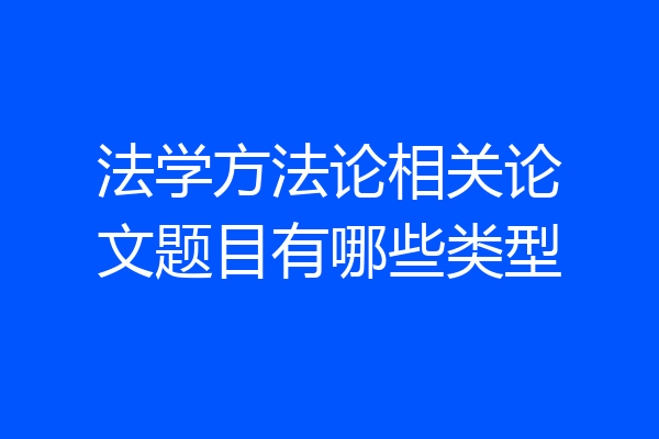 法学方法论相关论文题目有哪些类型