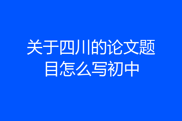 关于四川的论文题目怎么写初中