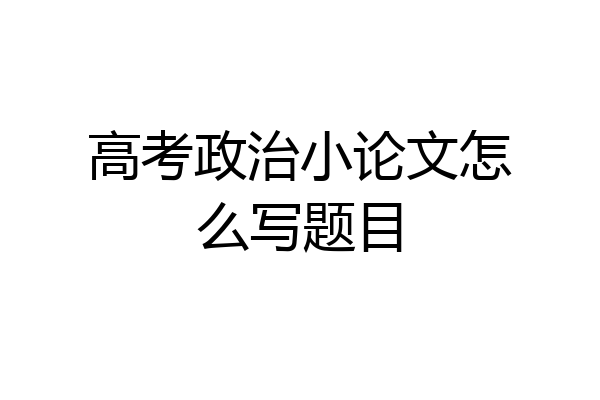 高考政治小论文怎么写题目