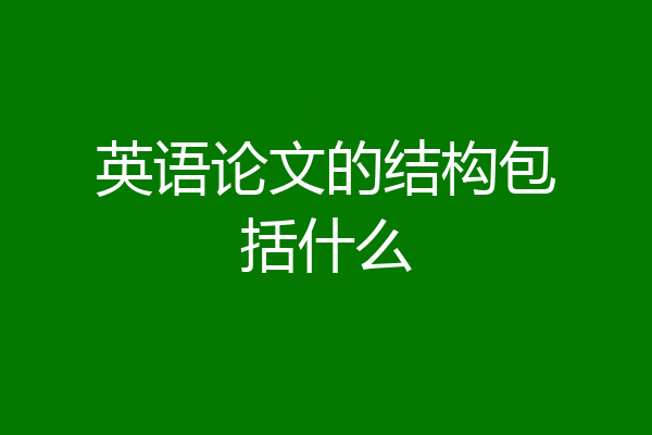 英语论文的结构包括什么
