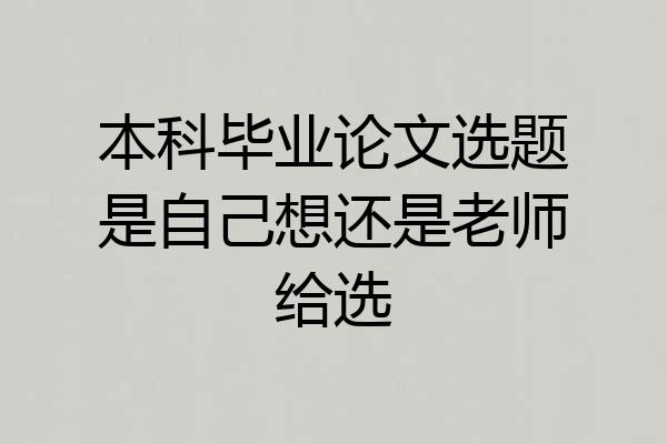 本科毕业论文选题是自己想还是老师给选