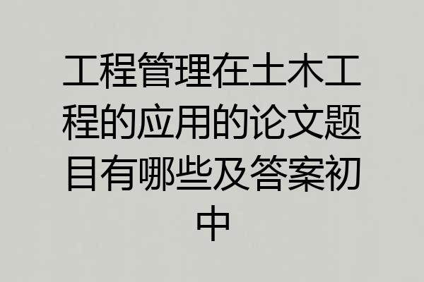 工程管理在土木工程的应用的论文题目有哪些及答案初中