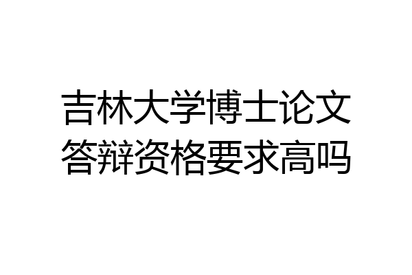 吉林大学博士论文答辩资格要求高吗