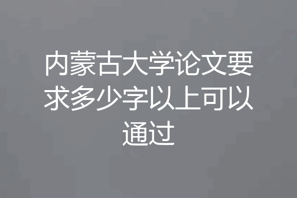 内蒙古大学论文要求多少字以上可以通过