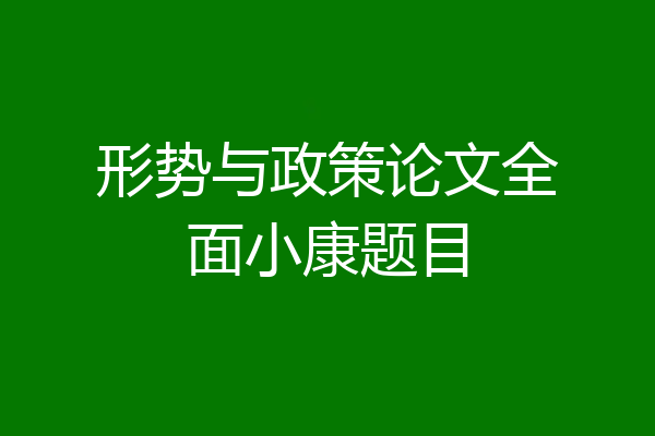 形势与政策论文全面小康题目