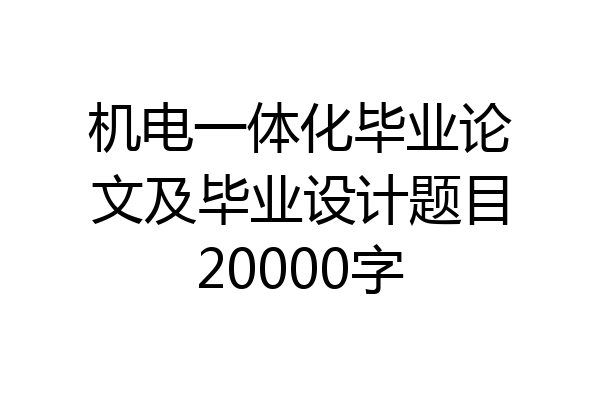 机电一体化毕业论文及毕业设计题目20000字