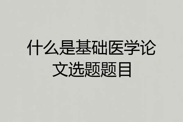 什么是基础医学论文选题题目