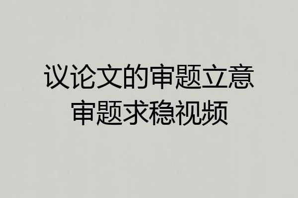 议论文的审题立意审题求稳视频