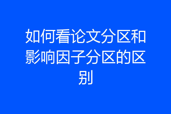 如何看论文分区和影响因子分区的区别