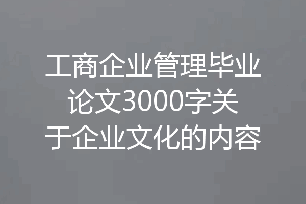工商企业管理毕业论文3000字关于企业文化的内容