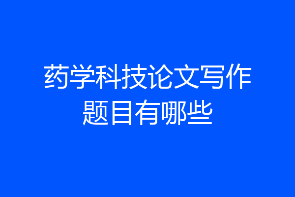 药学科技论文写作题目有哪些