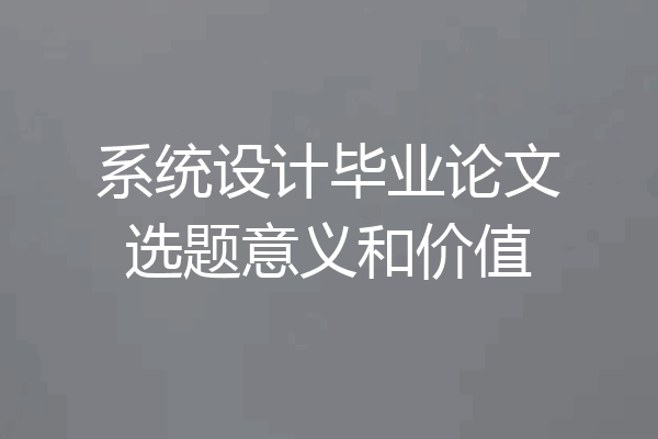 系统设计毕业论文选题意义和价值