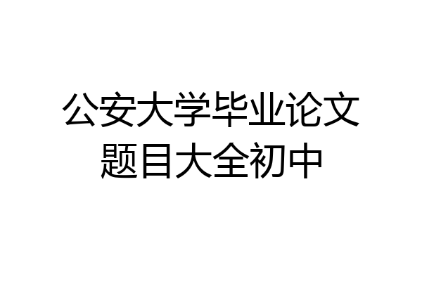 公安大学毕业论文题目大全初中