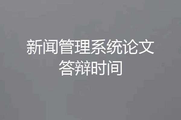 新闻管理系统论文答辩时间