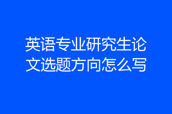英语专业研究生论文选题方向怎么写