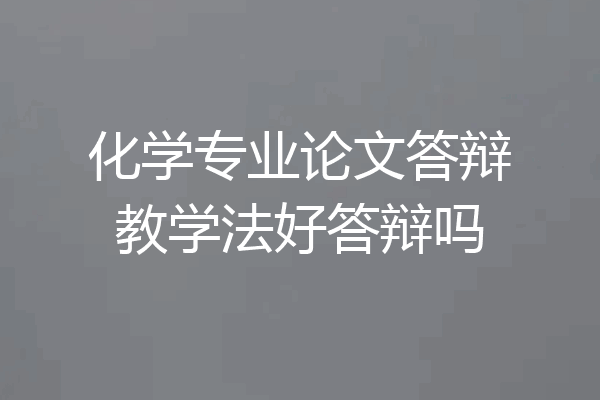 化学专业论文答辩教学法好答辩吗
