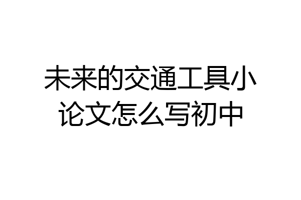 未来的交通工具小论文怎么写初中