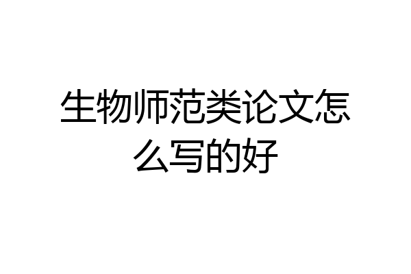生物师范类论文怎么写的好