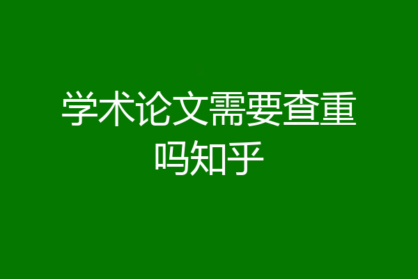 学术论文需要查重吗知乎