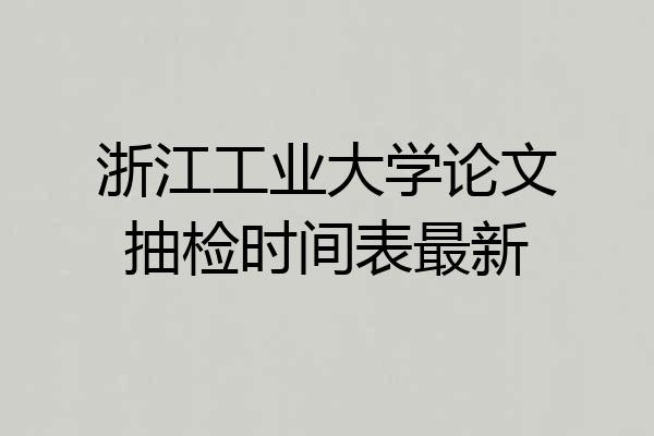 浙江工业大学论文抽检时间表最新