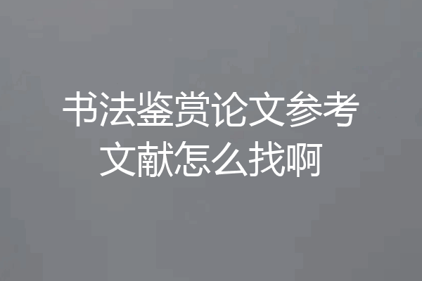 书法鉴赏论文参考文献怎么找啊