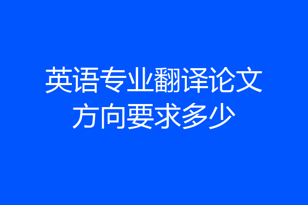 英语专业翻译论文方向要求多少
