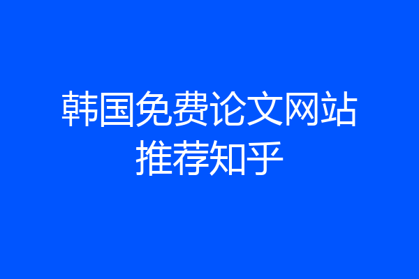 韩国免费论文网站推荐知乎