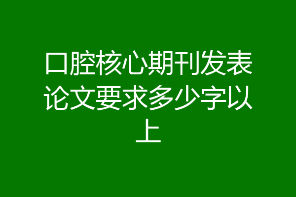 口腔核心期刊发表论文要求多少字以上