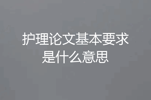 护理论文基本要求是什么意思