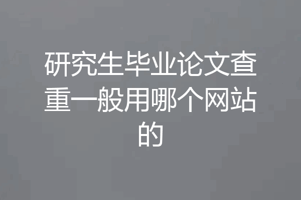 研究生毕业论文查重一般用哪个网站的