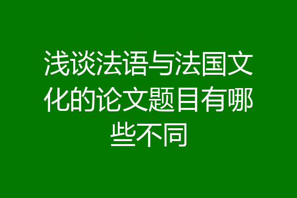 浅谈法语与法国文化的论文题目有哪些不同