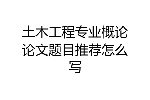 土木工程专业概论论文题目推荐怎么写