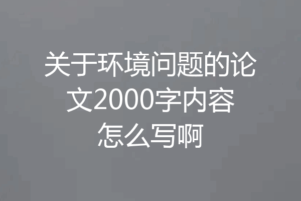 关于环境问题的论文2000字内容怎么写啊