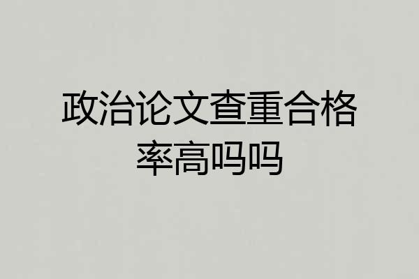 政治论文查重合格率高吗吗