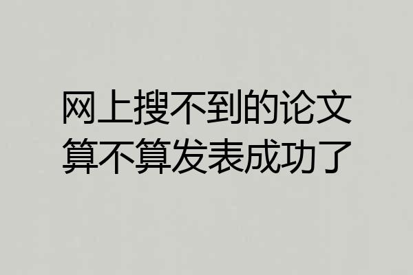网上搜不到的论文算不算发表成功了