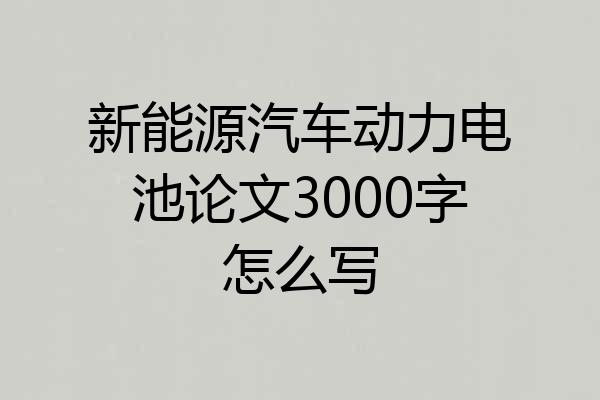 新能源汽车动力电池论文3000字怎么写