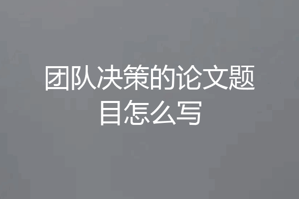团队决策的论文题目怎么写