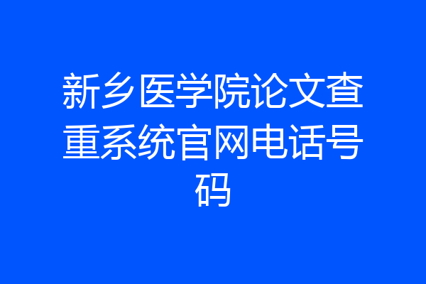 新乡医学院论文查重系统官网电话号码