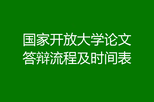 国家开放大学论文答辩流程及时间表