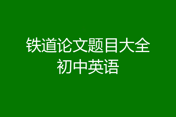铁道论文题目大全初中英语