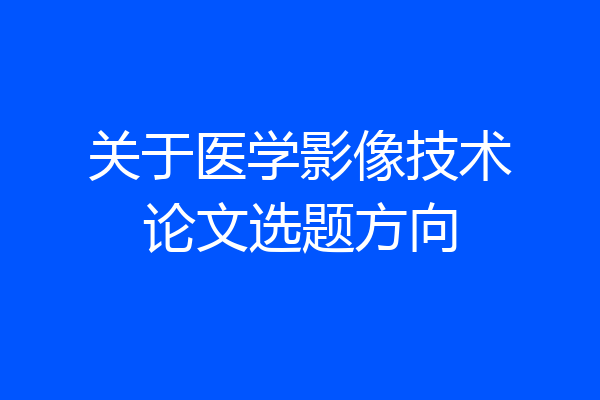 关于医学影像技术论文选题方向