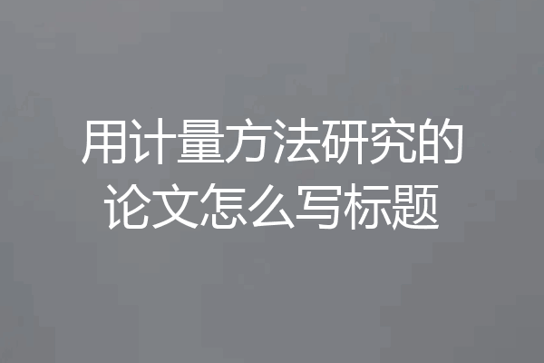 用计量方法研究的论文怎么写标题