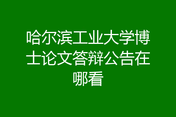 哈尔滨工业大学博士论文答辩公告在哪看