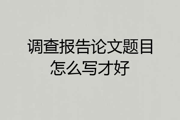 调查报告论文题目怎么写才好
