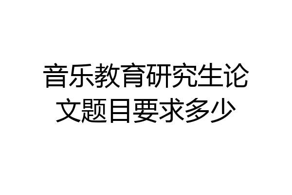 音乐教育研究生论文题目要求多少