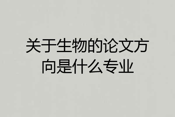 关于生物的论文方向是什么专业