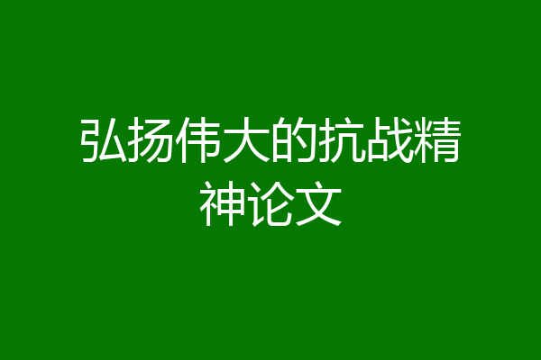 弘扬伟大的抗战精神论文