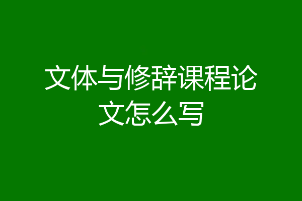 文体与修辞课程论文怎么写
