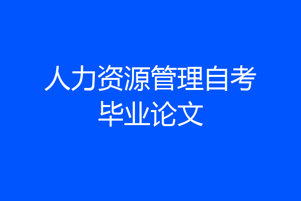 人力资源管理自考毕业论文
